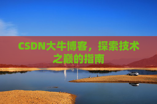 CSDN大牛博客，探索技术之巅的指南